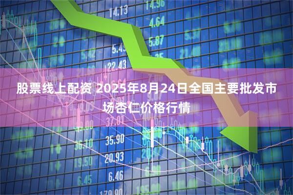 股票线上配资 2025年8月24日全国主要批发市场杏仁价格行情