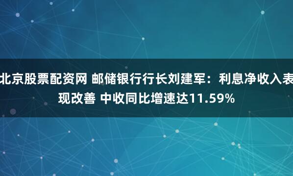 北京股票配资网 邮储银行行长刘建军：利息净收入表现改善 中收同比增速达11.59%