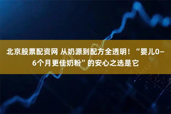 北京股票配资网 从奶源到配方全透明!“婴儿0—6个月更佳奶粉”的安心之选是它