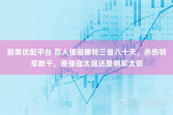 股票优配平台 百人倭寇辗转三省八十天，杀伤明军数千，是倭寇太强还是明军太弱