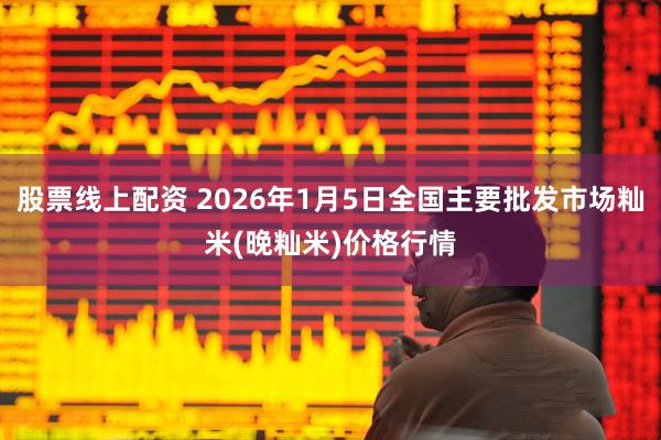股票线上配资 2026年1月5日全国主要批发市场籼米(晚籼米)价格行情