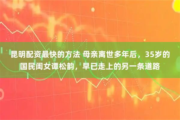 昆明配资最快的方法 母亲离世多年后，35岁的国民闺女谭松韵，早已走上的另一条道路