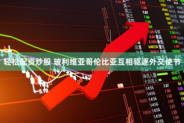 轻松配资炒股 玻利维亚哥伦比亚互相驱逐外交使节