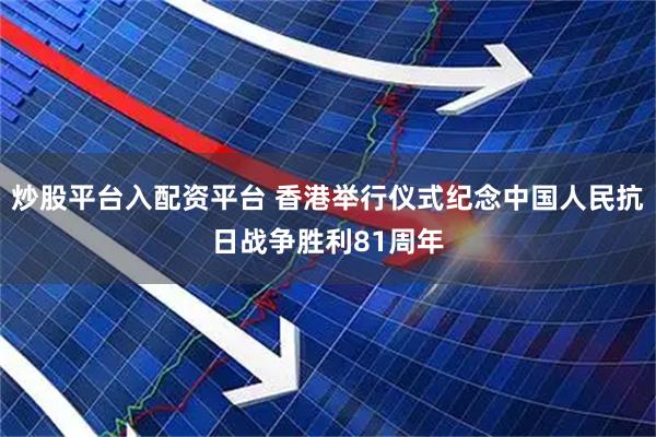 炒股平台入配资平台 香港举行仪式纪念中国人民抗日战争胜利81周年